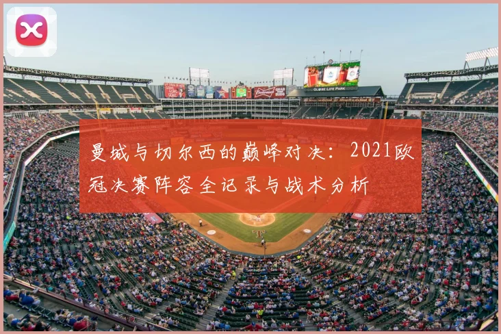 曼城与切尔西的巅峰对决：2021欧冠决赛阵容全记录与战术分析