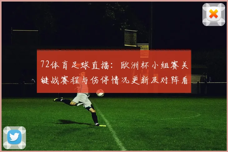 72体育足球直播：欧洲杯小组赛关键战赛程与伤停情况更新及对阵看点