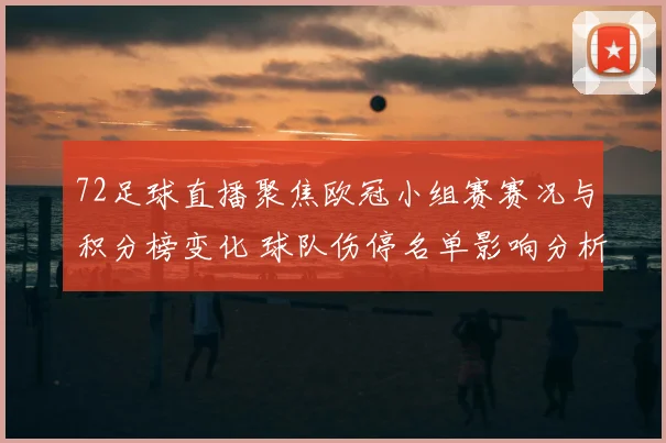 72足球直播聚焦欧冠小组赛赛况与积分榜变化 球队伤停名单影响分析