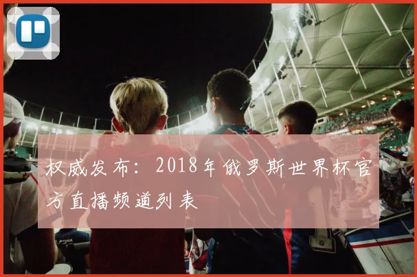 权威发布：2018年俄罗斯世界杯官方直播频道列表
