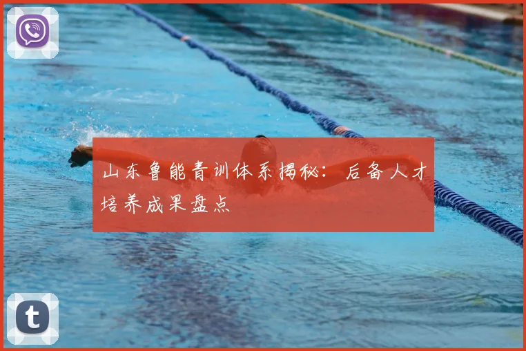 山东鲁能青训体系揭秘：后备人才培养成果盘点