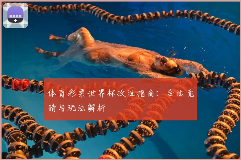 体育彩票世界杯投注指南：合法竞猜与玩法解析