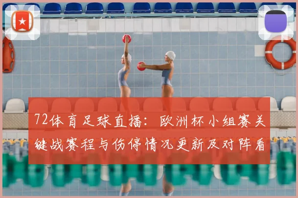 72体育足球直播：欧洲杯小组赛关键战赛程与伤停情况更新及对阵看点